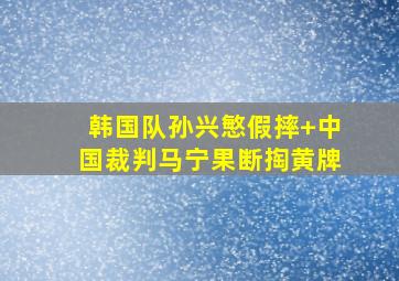 韩国队孙兴慜假摔 中国裁判马宁果断掏黄牌